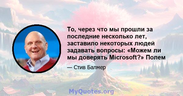 То, через что мы прошли за последние несколько лет, заставило некоторых людей задавать вопросы: «Можем ли мы доверять Microsoft?» Полем