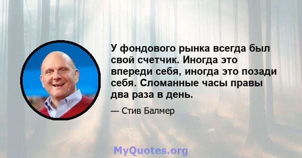 У фондового рынка всегда был свой счетчик. Иногда это впереди себя, иногда это позади себя. Сломанные часы правы два раза в день.