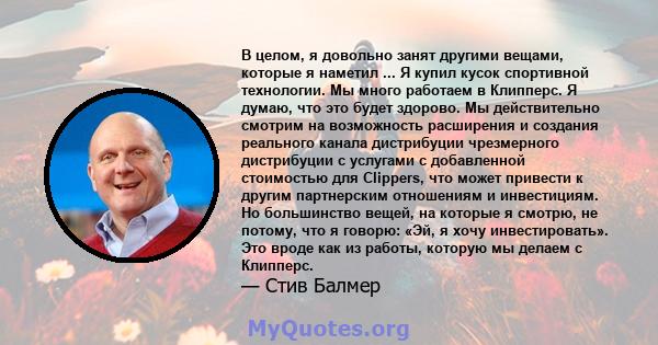 В целом, я довольно занят другими вещами, которые я наметил ... Я купил кусок спортивной технологии. Мы много работаем в Клипперс. Я думаю, что это будет здорово. Мы действительно смотрим на возможность расширения и