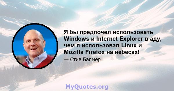 Я бы предпочел использовать Windows и Internet Explorer в аду, чем я использовал Linux и Mozilla Firefox на небесах!