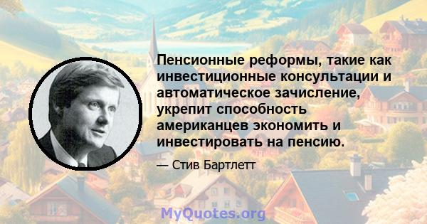 Пенсионные реформы, такие как инвестиционные консультации и автоматическое зачисление, укрепит способность американцев экономить и инвестировать на пенсию.