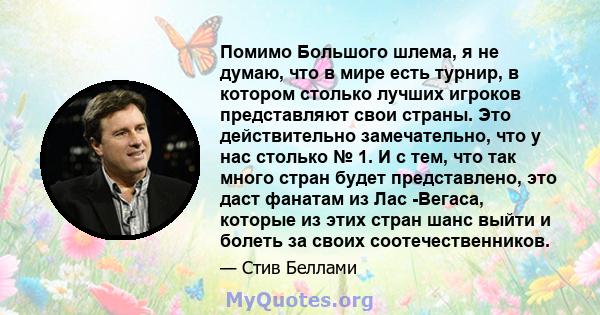 Помимо Большого шлема, я не думаю, что в мире есть турнир, в котором столько лучших игроков представляют свои страны. Это действительно замечательно, что у нас столько № 1. И с тем, что так много стран будет