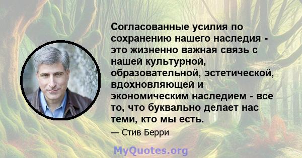 Согласованные усилия по сохранению нашего наследия - это жизненно важная связь с нашей культурной, образовательной, эстетической, вдохновляющей и экономическим наследием - все то, что буквально делает нас теми, кто мы