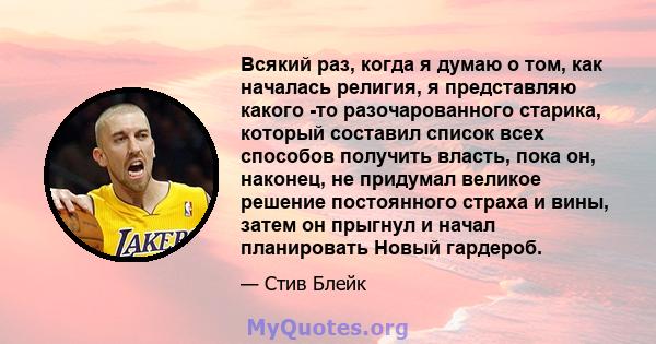 Всякий раз, когда я думаю о том, как началась религия, я представляю какого -то разочарованного старика, который составил список всех способов получить власть, пока он, наконец, не придумал великое решение постоянного