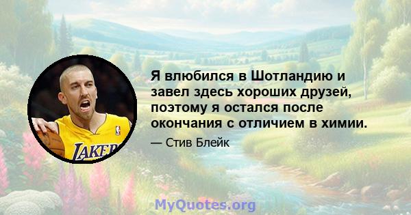 Я влюбился в Шотландию и завел здесь хороших друзей, поэтому я остался после окончания с отличием в химии.