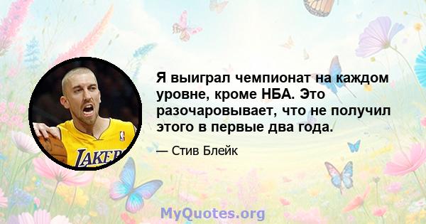 Я выиграл чемпионат на каждом уровне, кроме НБА. Это разочаровывает, что не получил этого в первые два года.