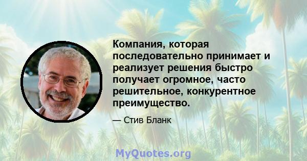 Компания, которая последовательно принимает и реализует решения быстро получает огромное, часто решительное, конкурентное преимущество.