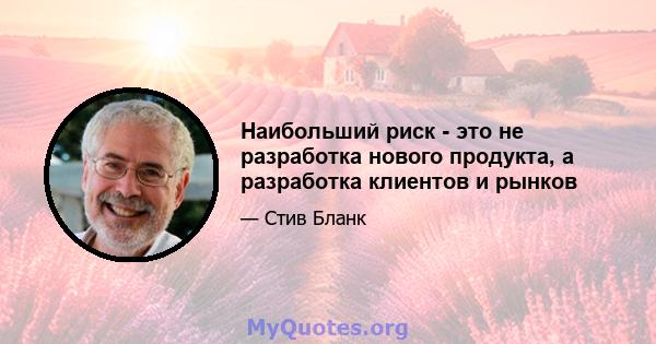 Наибольший риск - это не разработка нового продукта, а разработка клиентов и рынков