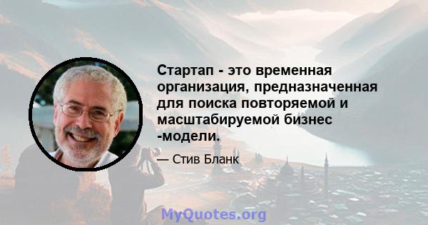 Стартап - это временная организация, предназначенная для поиска повторяемой и масштабируемой бизнес -модели.