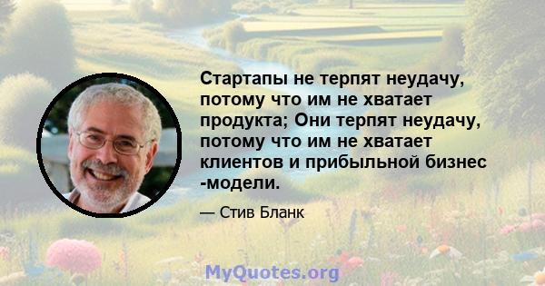 Стартапы не терпят неудачу, потому что им не хватает продукта; Они терпят неудачу, потому что им не хватает клиентов и прибыльной бизнес -модели.