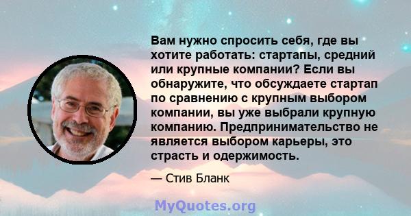 Вам нужно спросить себя, где вы хотите работать: стартапы, средний или крупные компании? Если вы обнаружите, что обсуждаете стартап по сравнению с крупным выбором компании, вы уже выбрали крупную компанию.