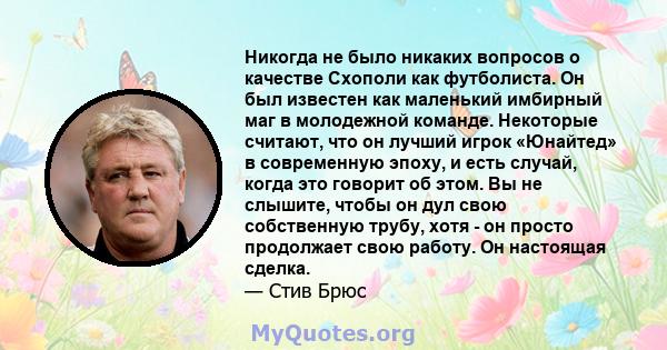 Никогда не было никаких вопросов о качестве Схополи как футболиста. Он был известен как маленький имбирный маг в молодежной команде. Некоторые считают, что он лучший игрок «Юнайтед» в современную эпоху, и есть случай,