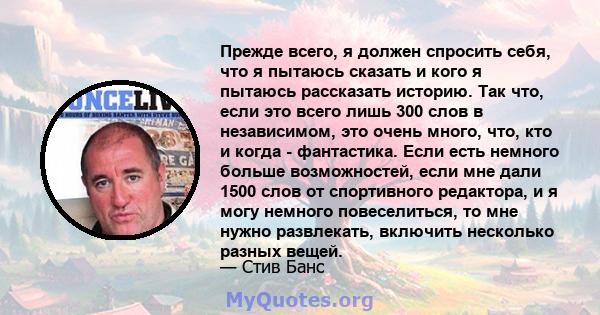 Прежде всего, я должен спросить себя, что я пытаюсь сказать и кого я пытаюсь рассказать историю. Так что, если это всего лишь 300 слов в независимом, это очень много, что, кто и когда - фантастика. Если есть немного