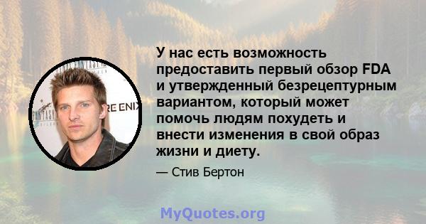 У нас есть возможность предоставить первый обзор FDA и утвержденный безрецептурным вариантом, который может помочь людям похудеть и внести изменения в свой образ жизни и диету.