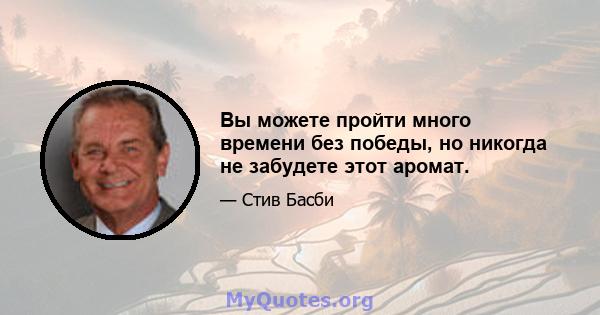 Вы можете пройти много времени без победы, но никогда не забудете этот аромат.