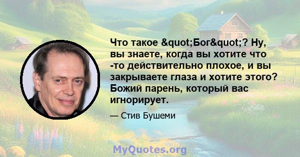 Что такое "Бог"? Ну, вы знаете, когда вы хотите что -то действительно плохое, и вы закрываете глаза и хотите этого? Божий парень, который вас игнорирует.