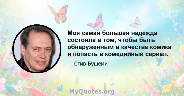 Моя самая большая надежда состояла в том, чтобы быть обнаруженным в качестве комика и попасть в комедийный сериал.