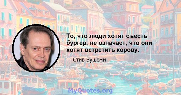 То, что люди хотят съесть бургер, не означает, что они хотят встретить корову.