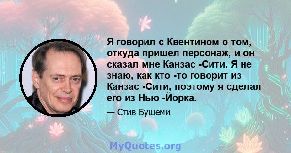 Я говорил с Квентином о том, откуда пришел персонаж, и он сказал мне Канзас -Сити. Я не знаю, как кто -то говорит из Канзас -Сити, поэтому я сделал его из Нью -Йорка.