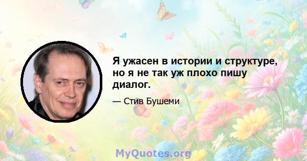 Я ужасен в истории и структуре, но я не так уж плохо пишу диалог.