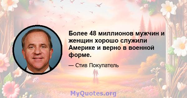 Более 48 миллионов мужчин и женщин хорошо служили Америке и верно в военной форме.