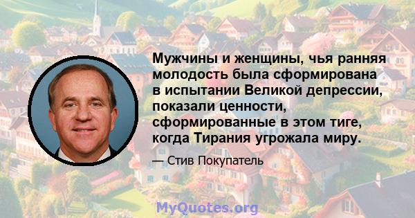 Мужчины и женщины, чья ранняя молодость была сформирована в испытании Великой депрессии, показали ценности, сформированные в этом тиге, когда Тирания угрожала миру.