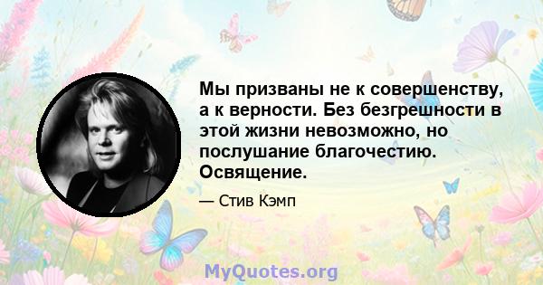 Мы призваны не к совершенству, а к верности. Без безгрешности в этой жизни невозможно, но послушание благочестию. Освящение.