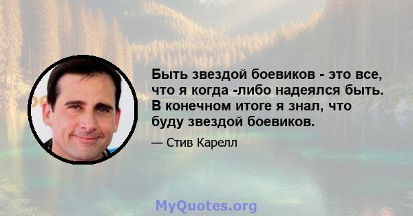 Быть звездой боевиков - это все, что я когда -либо надеялся быть. В конечном итоге я знал, что буду звездой боевиков.