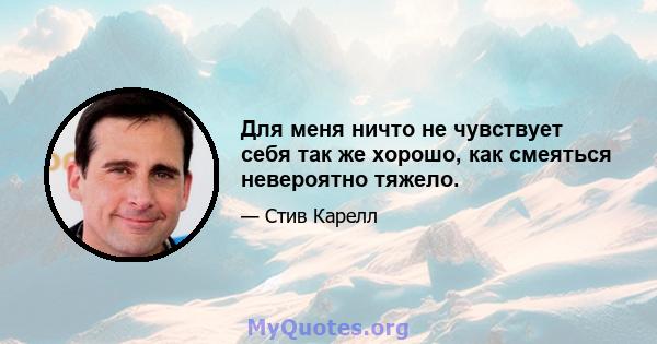 Для меня ничто не чувствует себя так же хорошо, как смеяться невероятно тяжело.