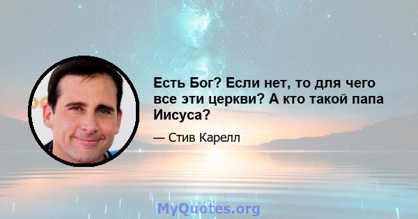 Есть Бог? Если нет, то для чего все эти церкви? А кто такой папа Иисуса?