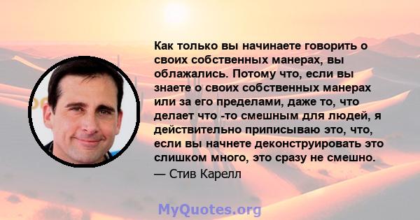 Как только вы начинаете говорить о своих собственных манерах, вы облажались. Потому что, если вы знаете о своих собственных манерах или за его пределами, даже то, что делает что -то смешным для людей, я действительно