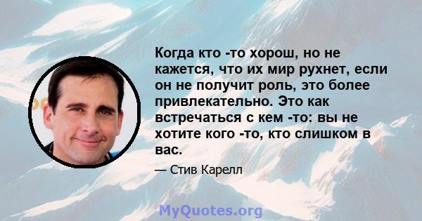 Когда кто -то хорош, но не кажется, что их мир рухнет, если он не получит роль, это более привлекательно. Это как встречаться с кем -то: вы не хотите кого -то, кто слишком в вас.