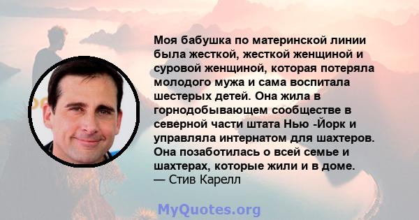 Моя бабушка по материнской линии была жесткой, жесткой женщиной и суровой женщиной, которая потеряла молодого мужа и сама воспитала шестерых детей. Она жила в горнодобывающем сообществе в северной части штата Нью -Йорк