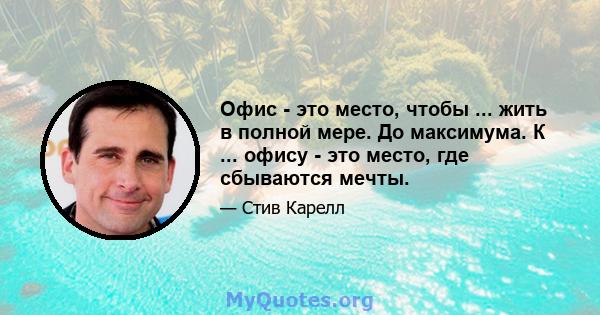 Офис - это место, чтобы ... жить в полной мере. До максимума. К ... офису - это место, где сбываются мечты.