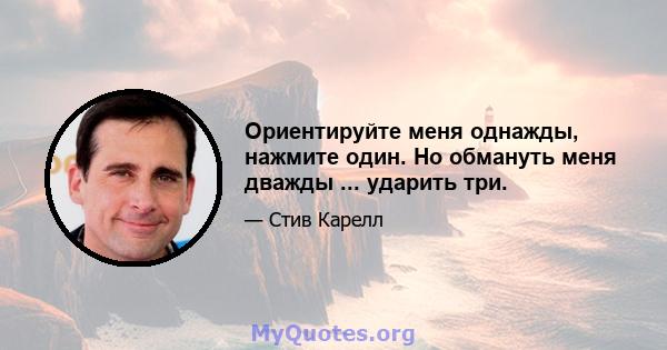 Ориентируйте меня однажды, нажмите один. Но обмануть меня дважды ... ударить три.