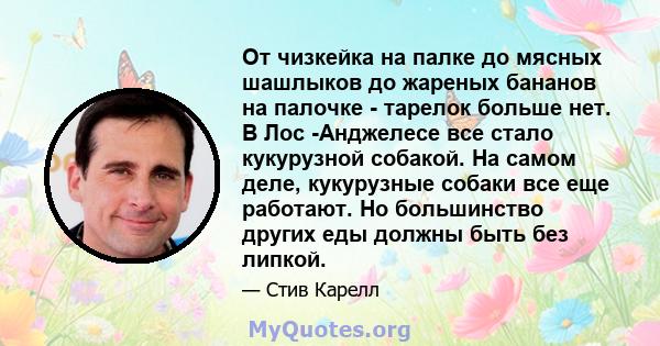 От чизкейка на палке до мясных шашлыков до жареных бананов на палочке - тарелок больше нет. В Лос -Анджелесе все стало кукурузной собакой. На самом деле, кукурузные собаки все еще работают. Но большинство других еды