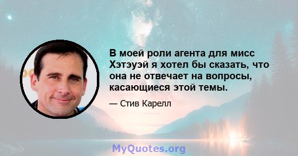 В моей роли агента для мисс Хэтэуэй я хотел бы сказать, что она не отвечает на вопросы, касающиеся этой темы.
