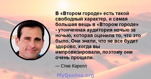 В «Втором городе» есть такой свободный характер, и самая большая вещь в «Втором городе» - утонченная аудитория ночью за ночью, которая оценила то, что это было. Они знали, что не все будет здорово, когда вы