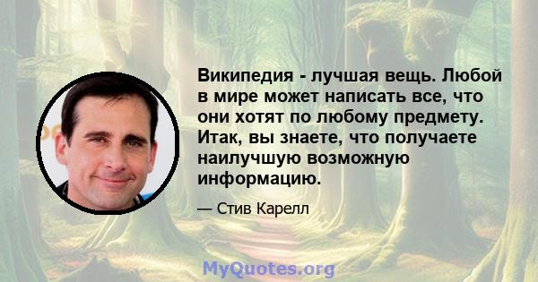 Википедия - лучшая вещь. Любой в мире может написать все, что они хотят по любому предмету. Итак, вы знаете, что получаете наилучшую возможную информацию.