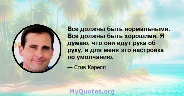 Все должны быть нормальными. Все должны быть хорошими. Я думаю, что они идут рука об руку, и для меня это настройка по умолчанию.