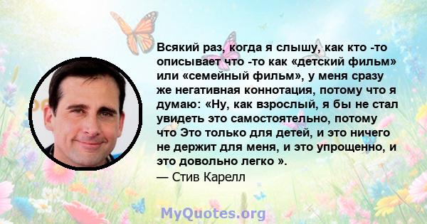 Всякий раз, когда я слышу, как кто -то описывает что -то как «детский фильм» или «семейный фильм», у меня сразу же негативная коннотация, потому что я думаю: «Ну, как взрослый, я бы не стал увидеть это самостоятельно,