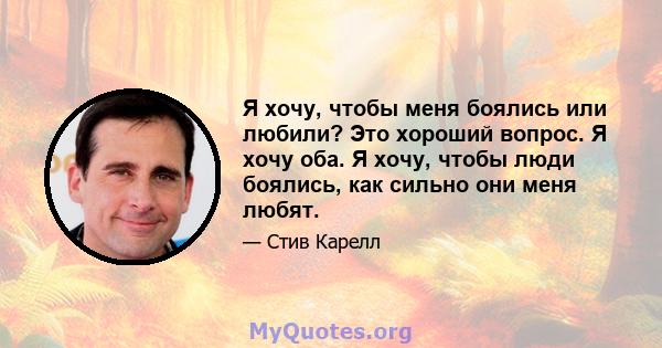 Я хочу, чтобы меня боялись или любили? Это хороший вопрос. Я хочу оба. Я хочу, чтобы люди боялись, как сильно они меня любят.