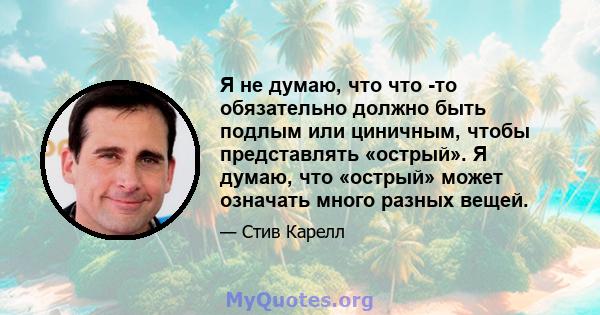 Я не думаю, что что -то обязательно должно быть подлым или циничным, чтобы представлять «острый». Я думаю, что «острый» может означать много разных вещей.