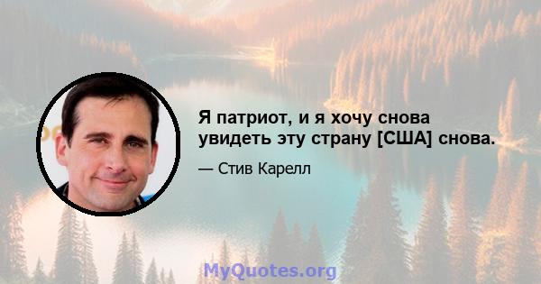 Я патриот, и я хочу снова увидеть эту страну [США] снова.