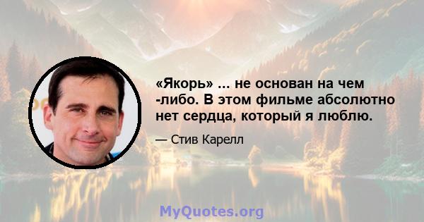 «Якорь» ... не основан на чем -либо. В этом фильме абсолютно нет сердца, который я люблю.