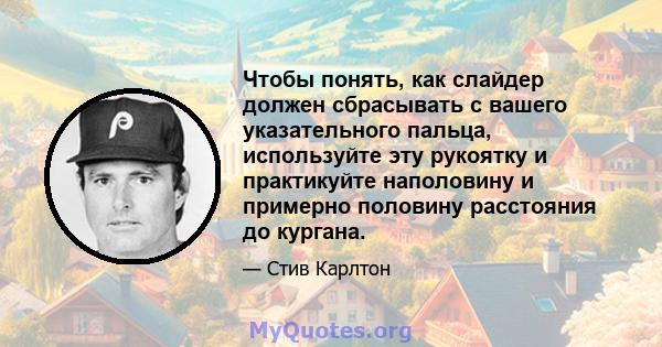 Чтобы понять, как слайдер должен сбрасывать с вашего указательного пальца, используйте эту рукоятку и практикуйте наполовину и примерно половину расстояния до кургана.