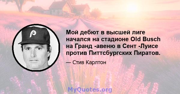 Мой дебют в высшей лиге начался на стадионе Old Busch на Гранд -авеню в Сент -Луисе против Питтсбургских Пиратов.