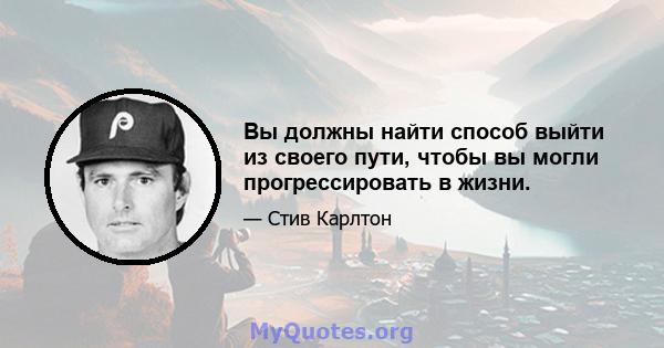 Вы должны найти способ выйти из своего пути, чтобы вы могли прогрессировать в жизни.