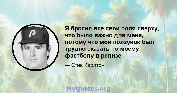 Я бросил все свои поля сверху, что было важно для меня, потому что мой ползунок был трудно сказать по моему фастболу в релизе.