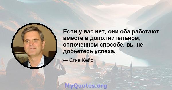 Если у вас нет, они оба работают вместе в дополнительном, сплоченном способе, вы не добьетесь успеха.